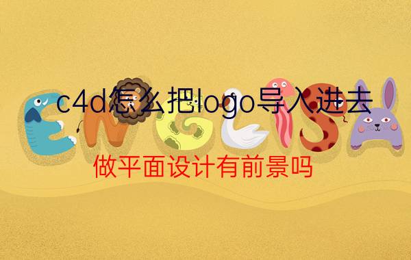 c4d怎么把logo导入进去 做平面设计有前景吗？